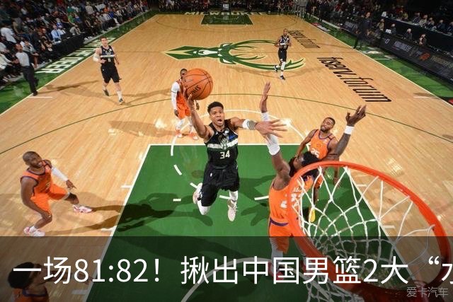 一场81:82！揪出中国男篮2大“水货” 表现拉胯 恐被郭士强弃用
